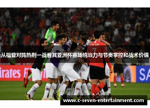 从福登对阵热刺一战看其亚洲杯赛场统治力与节奏掌控和战术价值 从福登对阵热刺一战看其亚洲杯赛场统治力与节奏掌控和战术价值