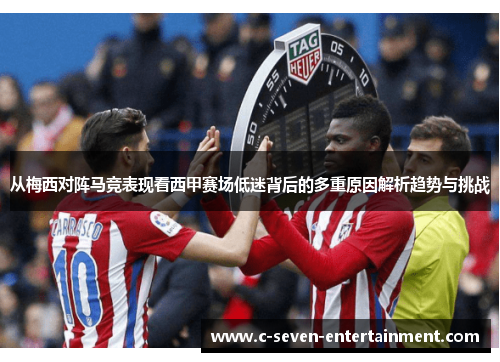 从梅西对阵马竞表现看西甲赛场低迷背后的多重原因解析趋势与挑战 从梅西对阵马竞表现看西甲赛场低迷背后的多重原因解析趋势与挑战