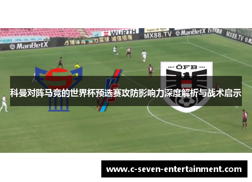 科曼对阵马竞的世界杯预选赛攻防影响力深度解析与战术启示 科曼对阵马竞的世界杯预选赛攻防影响力深度解析与战术启示