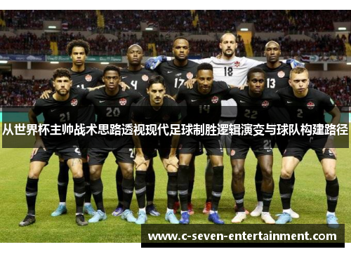 从世界杯主帅战术思路透视现代足球制胜逻辑演变与球队构建路径 从世界杯主帅战术思路透视现代足球制胜逻辑演变与球队构建路径