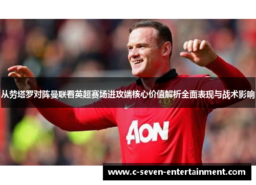 从劳塔罗对阵曼联看英超赛场进攻端核心价值解析全面表现与战术影响