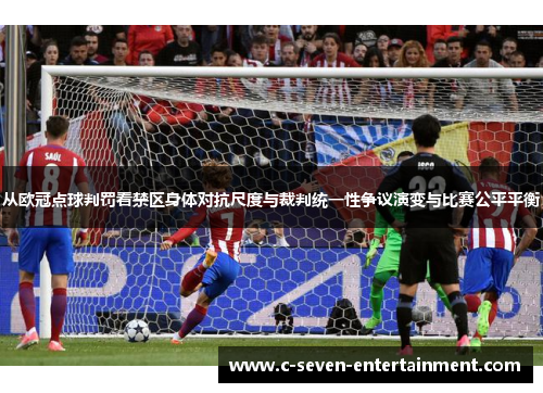 从欧冠点球判罚看禁区身体对抗尺度与裁判统一性争议演变与比赛公平平衡 从欧冠点球判罚看禁区身体对抗尺度与裁判统一性争议演变与比赛公平平衡