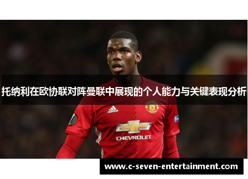 托纳利在欧协联对阵曼联中展现的个人能力与关键表现分析