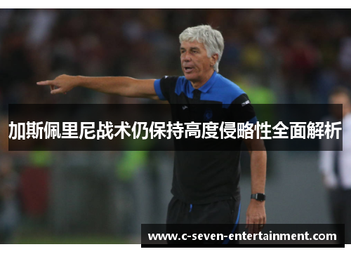 加斯佩里尼战术仍保持高度侵略性全面解析 加斯佩里尼战术仍保持高度侵略性全面解析