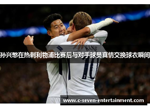 孙兴慜在热刺利物浦比赛后与对手球员真情交换球衣瞬间 孙兴慜在热刺利物浦比赛后与对手球员真情交换球衣瞬间