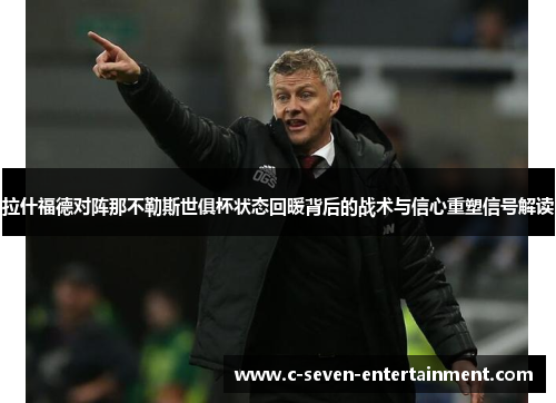 拉什福德对阵那不勒斯世俱杯状态回暖背后的战术与信心重塑信号解读