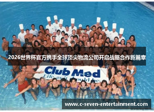 2026世界杯官方携手全球顶尖物流公司开启战略合作新篇章