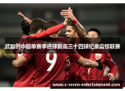 武磊创中超单赛季进球新高三十四球纪录震惊联赛