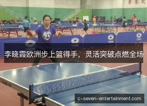 李晓霞欧洲步上篮得手,灵活突破点燃全场